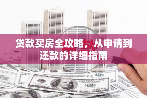 盂县贷款买房全攻略，从申请到还款的详细指南