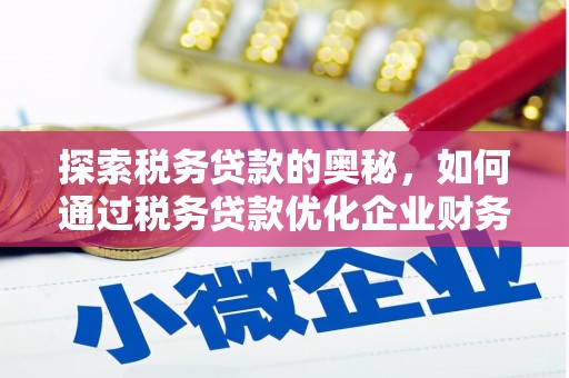 盂县探索税务贷款的奥秘，如何通过税务贷款优化企业财务