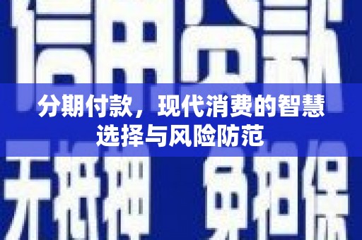 盂县分期付款，现代消费的智慧选择与风险防范