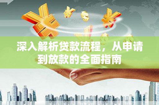 盂县深入解析贷款流程，从申请到放款的全面指南