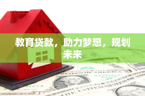 盂县教育贷款，助力梦想，规划未来