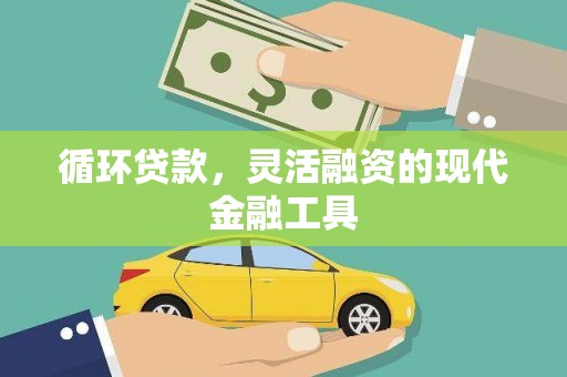 盂县循环贷款，灵活融资的现代金融工具
