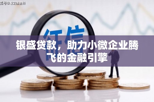 盂县银盛贷款，助力小微企业腾飞的金融引擎