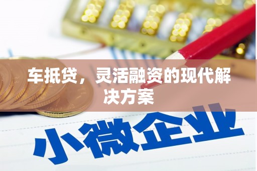 盂县车抵贷，灵活融资的现代解决方案
