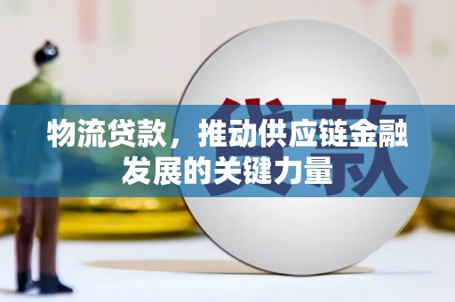 盂县物流贷款，推动供应链金融发展的关键力量