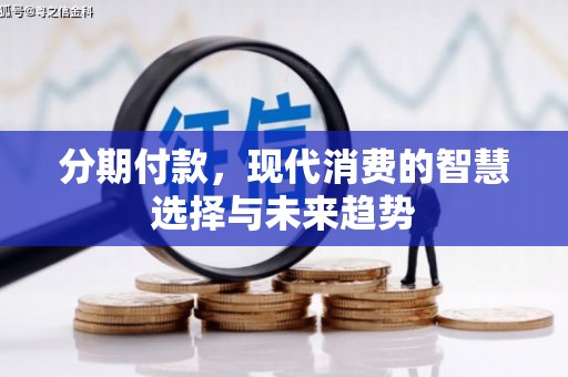 盂县分期付款，现代消费的智慧选择与未来趋势