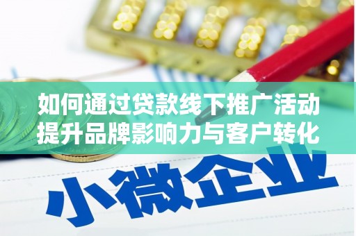 盂县如何通过贷款线下推广活动提升品牌影响力与客户转化率