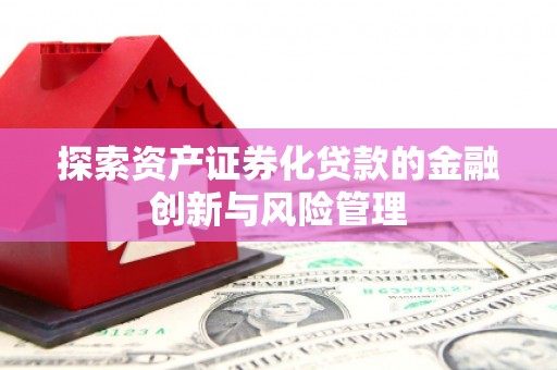 盂县探索资产证券化贷款的金融创新与风险管理