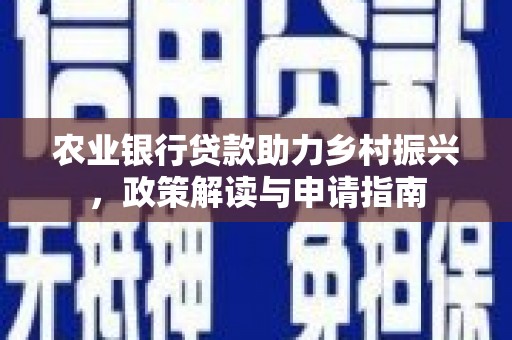 盂县农业银行贷款助力乡村振兴，政策解读与申请指南