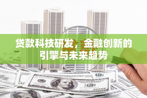 盂县贷款科技研发，金融创新的引擎与未来趋势
