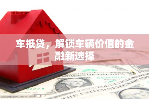 盂县车抵贷，解锁车辆价值的金融新选择