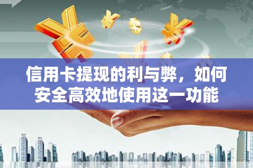 盂县信用卡提现的利与弊，如何安全高效地使用这一功能