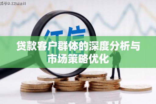 盂县贷款客户群体的深度分析与市场策略优化