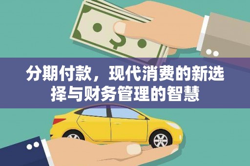 盂县分期付款，现代消费的新选择与财务管理的智慧
