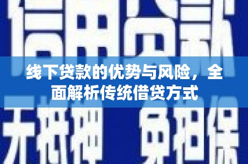 盂县线下贷款的优势与风险，全面解析传统借贷方式