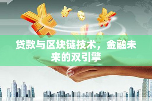 盂县贷款与区块链技术，金融未来的双引擎