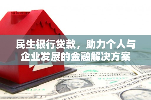 盂县民生银行贷款，助力个人与企业发展的金融解决方案