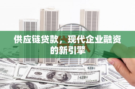盂县供应链贷款，现代企业融资的新引擎