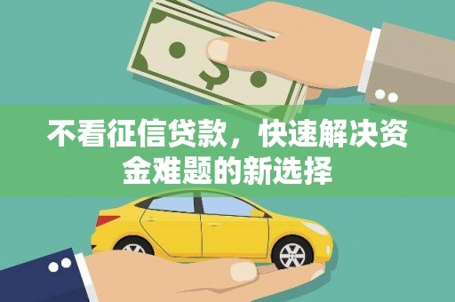 盂县不看征信贷款，快速解决资金难题的新选择