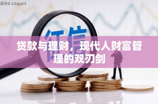 盂县贷款与理财，现代人财富管理的双刃剑