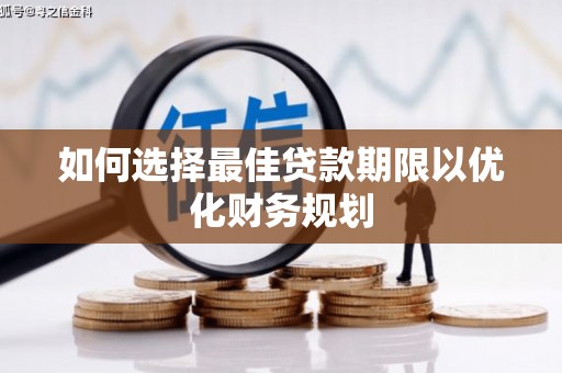 盂县如何选择最佳贷款期限以优化财务规划