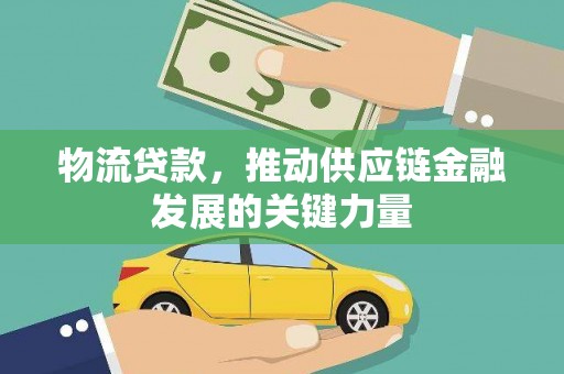 盂县物流贷款，推动供应链金融发展的关键力量