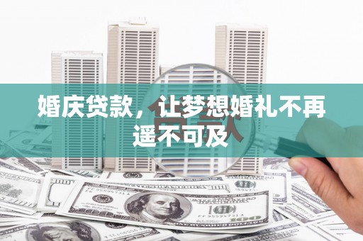 盂县婚庆贷款，让梦想婚礼不再遥不可及