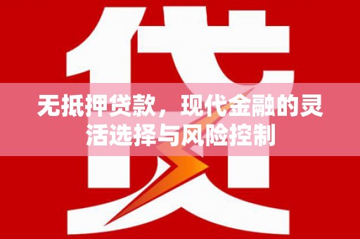 盂县无抵押贷款，现代金融的灵活选择与风险控制