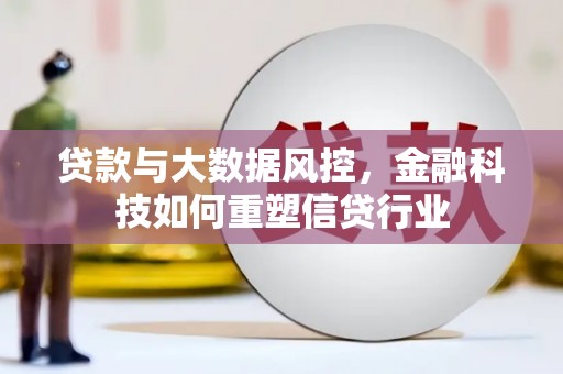 盂县贷款与大数据风控，金融科技如何重塑信贷行业