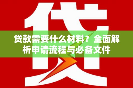盂县贷款需要什么材料？全面解析申请流程与必备文件