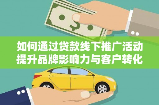 盂县如何通过贷款线下推广活动提升品牌影响力与客户转化率