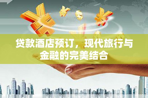 盂县贷款酒店预订，现代旅行与金融的完美结合