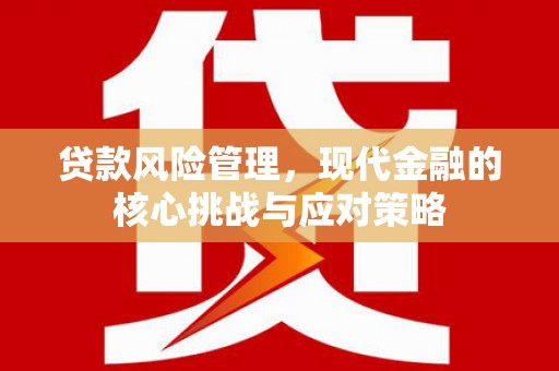 盂县贷款风险管理，现代金融的核心挑战与应对策略