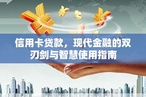 盂县信用卡贷款，现代金融的双刃剑与智慧使用指南