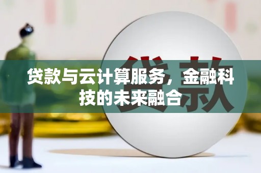盂县贷款与云计算服务，金融科技的未来融合