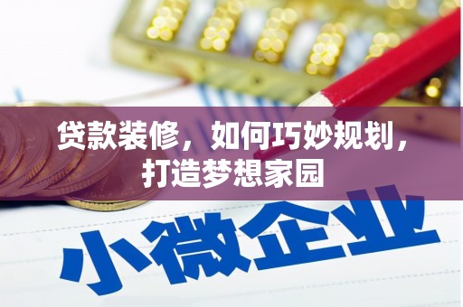 盂县贷款装修，如何巧妙规划，打造梦想家园