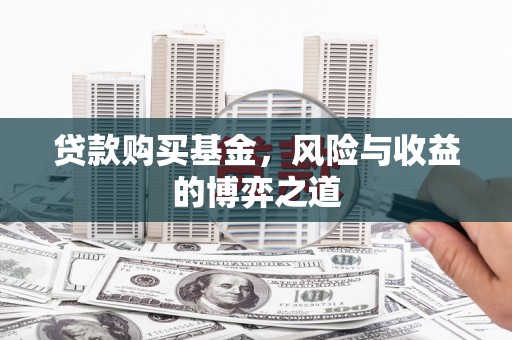 盂县贷款购买基金，风险与收益的博弈之道