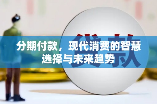 盂县分期付款，现代消费的智慧选择与未来趋势