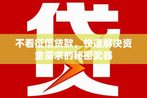 盂县不看征信贷款，快速解决资金需求的秘密武器