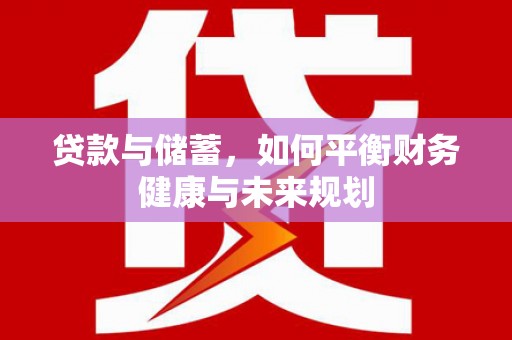 盂县贷款与储蓄，如何平衡财务健康与未来规划