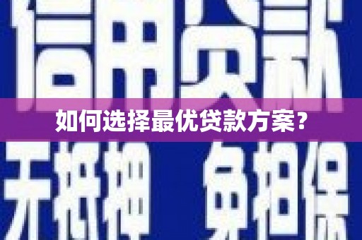 盂县如何选择最优贷款方案？