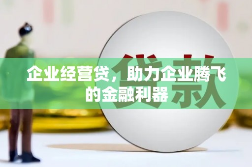 盂县企业经营贷，助力企业腾飞的金融利器