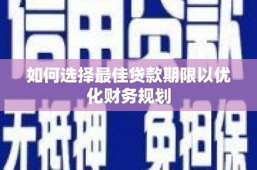 盂县如何选择最佳贷款期限以优化财务规划