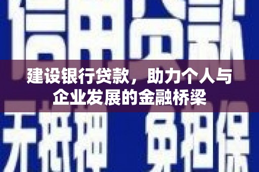 盂县建设银行贷款，助力个人与企业发展的金融桥梁