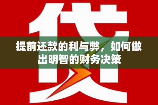 盂县提前还款的利与弊，如何做出明智的财务决策