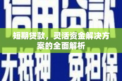 盂县短期贷款，灵活资金解决方案的全面解析