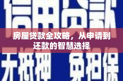 盂县房屋贷款全攻略，从申请到还款的智慧选择