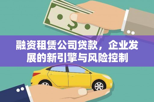 盂县融资租赁公司贷款，企业发展的新引擎与风险控制