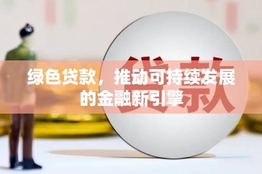 盂县绿色贷款，推动可持续发展的金融新引擎