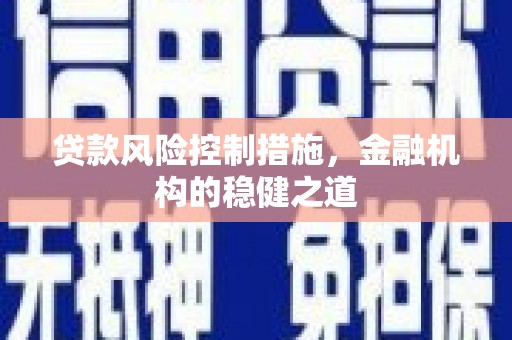盂县贷款风险控制措施，金融机构的稳健之道